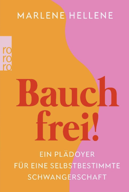 Bauch frei!: Ein Plädoyer für eine selbstbestimmte Schwangerschaft – (Marlene Hellene)